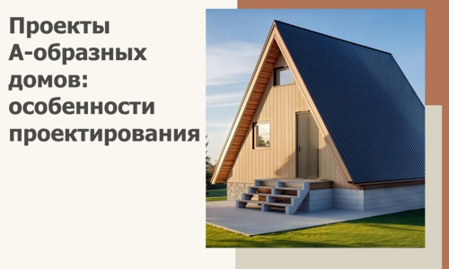 Проекты А-образных домов: особенности проектирования и строительства в Бердске